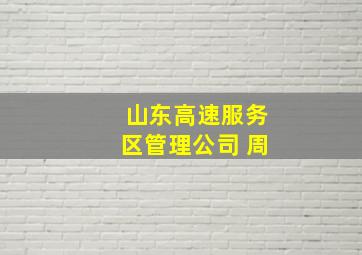 山东高速服务区管理公司 周